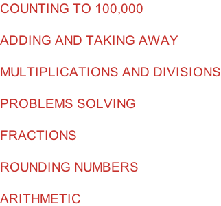 COUNTING TO 100,000  ADDING AND TAKING AWAY  MULTIPLICATIONS AND DIVISIONS  PROBLEMS SOLVING  FRACTIONS  ROUNDING NUMBERS  ARITHMETIC