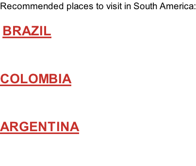 Recommended places to visit in South America:   BRAZIL   COLOMBIA   ARGENTINA